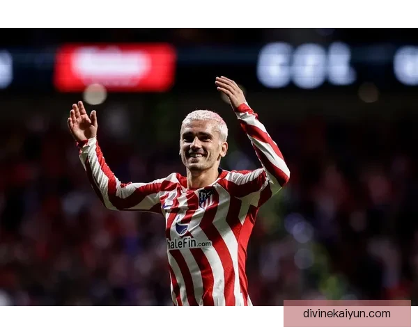 马竞之星格列兹曼商业价值飙升，推动俱乐部形象与市场份额稳步提升